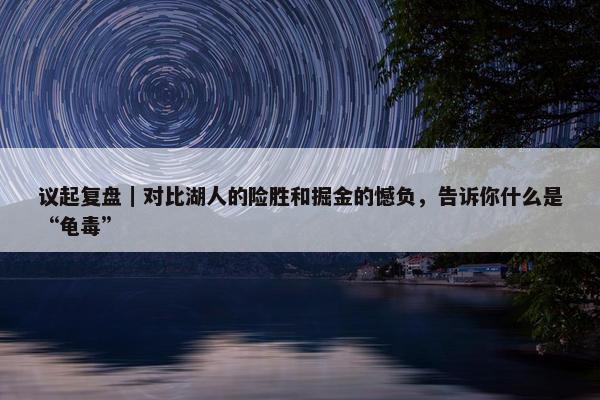 议起复盘｜对比湖人的险胜和掘金的憾负，告诉你什么是“龟毒”