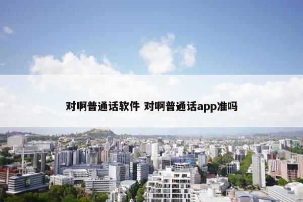 对啊普通话软件 对啊普通话app准吗