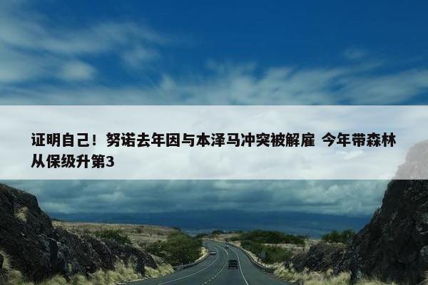 证明自己！努诺去年因与本泽马冲突被解雇 今年带森林从保级升第3