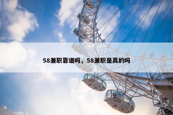 58兼职靠谱吗，58兼职是真的吗