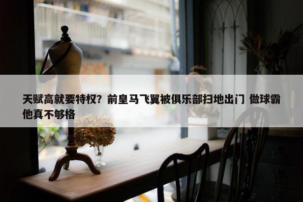 天赋高就要特权？前皇马飞翼被俱乐部扫地出门 做球霸他真不够格