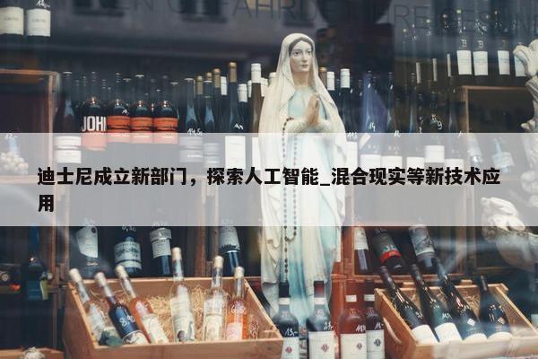 迪士尼成立新部门，探索人工智能_混合现实等新技术应用