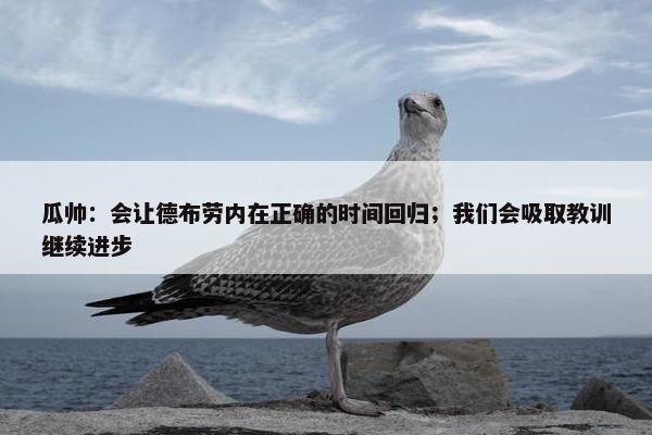 瓜帅：会让德布劳内在正确的时间回归；我们会吸取教训继续进步