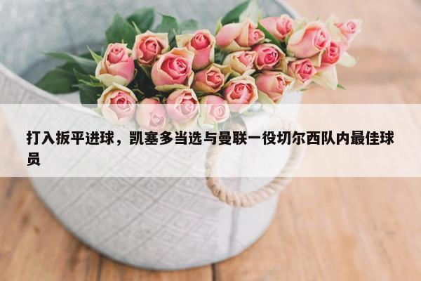 打入扳平进球，凯塞多当选与曼联一役切尔西队内最佳球员