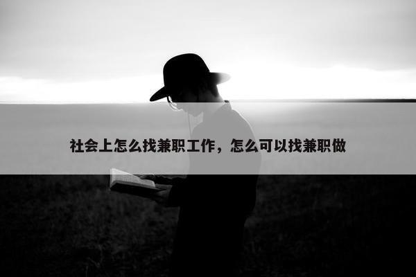 社会上怎么找兼职工作，怎么可以找兼职做