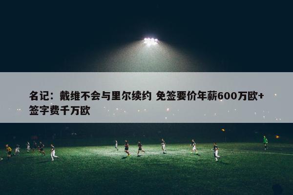 名记：戴维不会与里尔续约 免签要价年薪600万欧+签字费千万欧