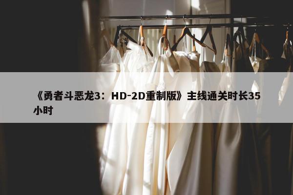 《勇者斗恶龙3：HD-2D重制版》主线通关时长35小时