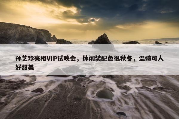 孙艺珍亮相VIP试映会，休闲装配色很秋冬，温婉可人好甜美