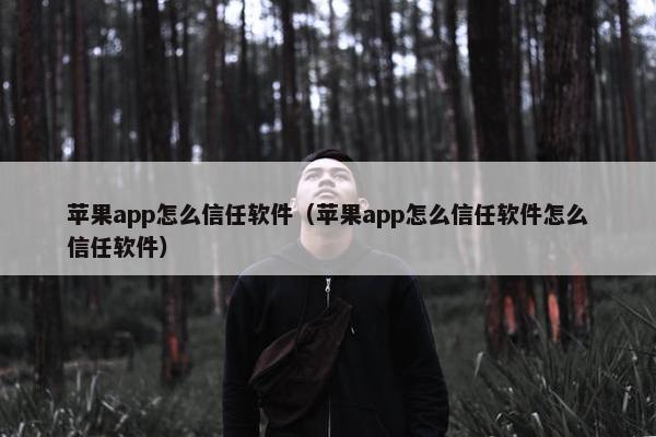 苹果app怎么信任软件（苹果app怎么信任软件怎么信任软件）