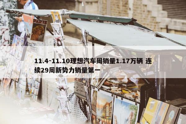 11.4-11.10理想汽车周销量1.17万辆 连续29周新势力销量第一