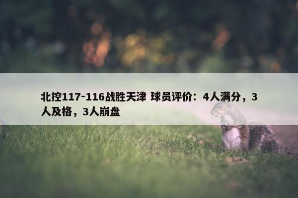 北控117-116战胜天津 球员评价：4人满分，3人及格，3人崩盘