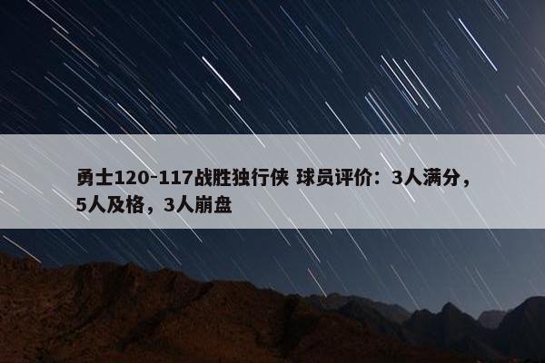 勇士120-117战胜独行侠 球员评价：3人满分，5人及格，3人崩盘