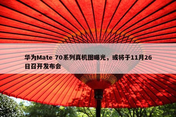 华为Mate 70系列真机图曝光，或将于11月26日召开发布会