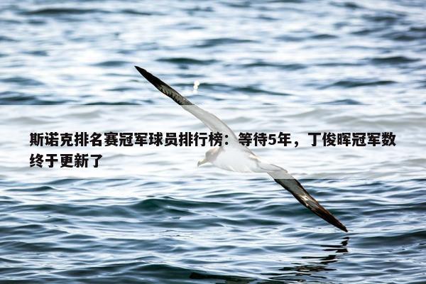 斯诺克排名赛冠军球员排行榜：等待5年，丁俊晖冠军数终于更新了