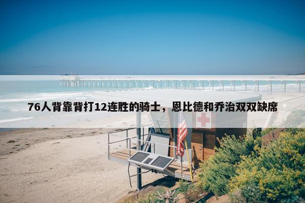 76人背靠背打12连胜的骑士，恩比德和乔治双双缺席