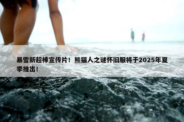 暴雪新超棒宣传片！熊猫人之谜怀旧服将于2025年夏季推出！