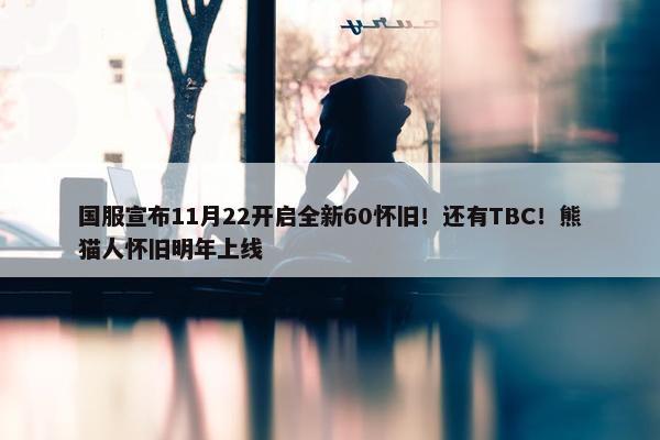 国服宣布11月22开启全新60怀旧！还有TBC！熊猫人怀旧明年上线