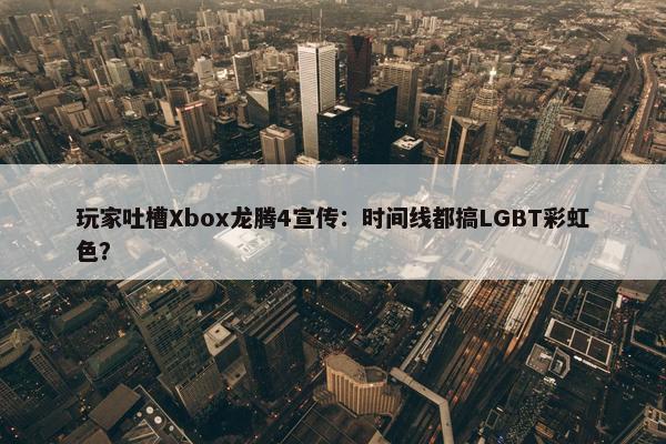 玩家吐槽Xbox龙腾4宣传：时间线都搞LGBT彩虹色？