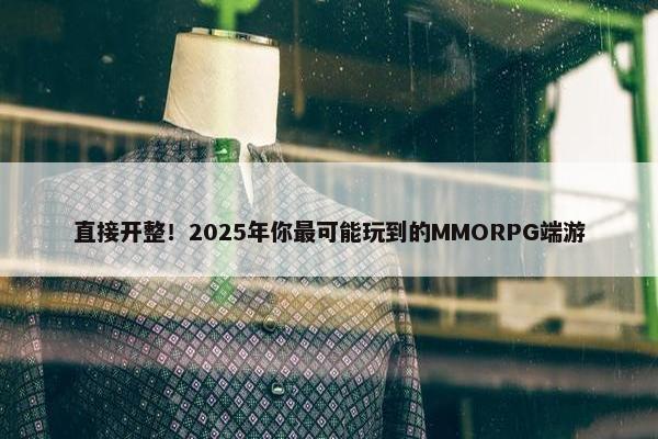 直接开整！2025年你最可能玩到的MMORPG端游