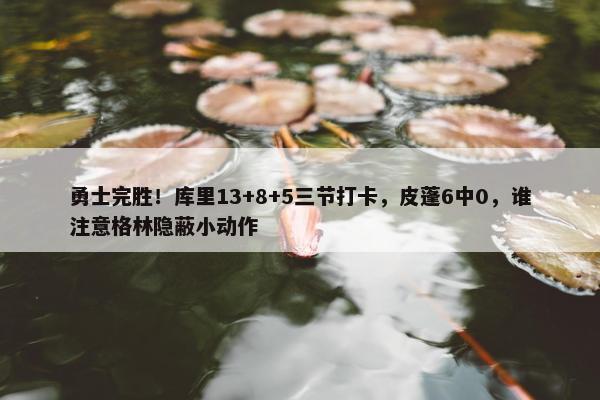 勇士完胜！库里13+8+5三节打卡，皮蓬6中0，谁注意格林隐蔽小动作