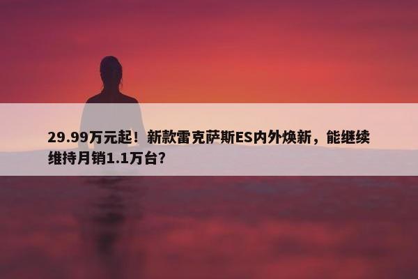 29.99万元起！新款雷克萨斯ES内外焕新，能继续维持月销1.1万台？