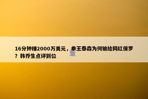 16分钟赚2000万美元，拳王泰森为何输给网红保罗？韩乔生点评到位