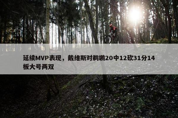 延续MVP表现，戴维斯对鹈鹕20中12砍31分14板大号两双