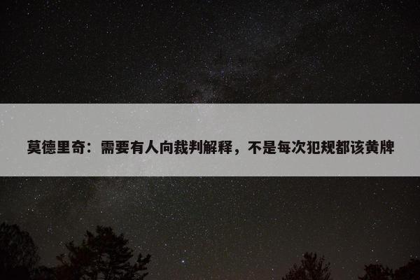 莫德里奇：需要有人向裁判解释，不是每次犯规都该黄牌