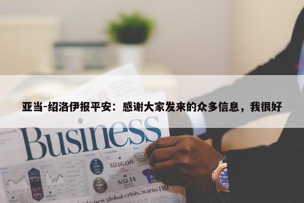 亚当-绍洛伊报平安：感谢大家发来的众多信息，我很好