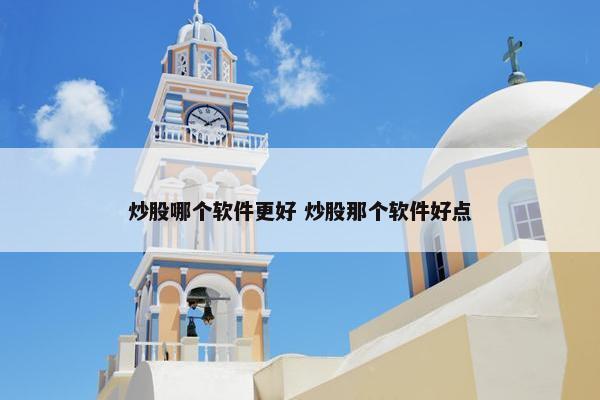 炒股哪个软件更好 炒股那个软件好点