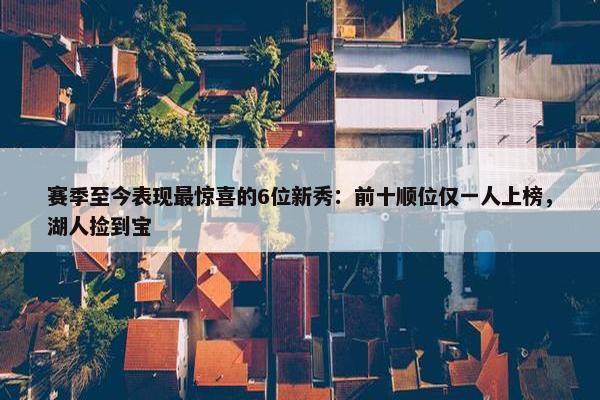 赛季至今表现最惊喜的6位新秀：前十顺位仅一人上榜，湖人捡到宝