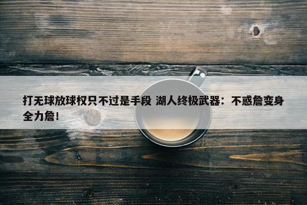 打无球放球权只不过是手段 湖人终极武器：不惑詹变身全力詹！