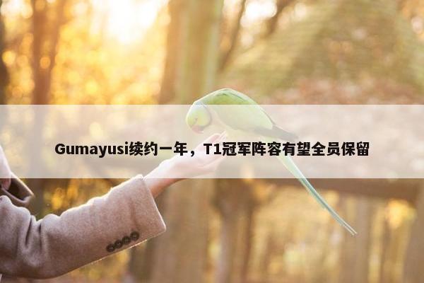 Gumayusi续约一年，T1冠军阵容有望全员保留