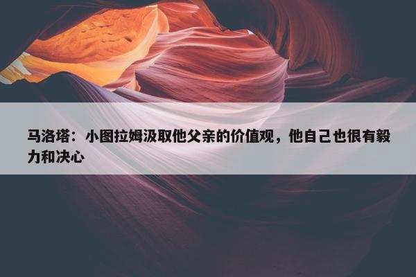 马洛塔：小图拉姆汲取他父亲的价值观，他自己也很有毅力和决心