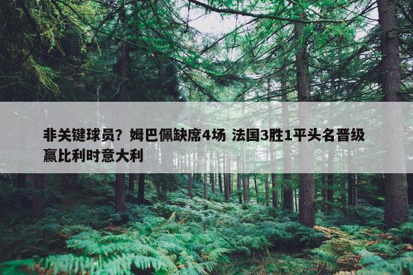 非关键球员？姆巴佩缺席4场 法国3胜1平头名晋级 赢比利时意大利