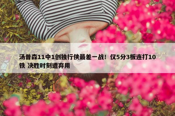 汤普森11中1创独行侠最差一战！仅5分3板连打10铁 决胜时刻遭弃用