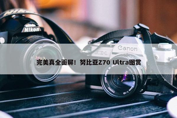 完美真全面屏！努比亚Z70 Ultra图赏