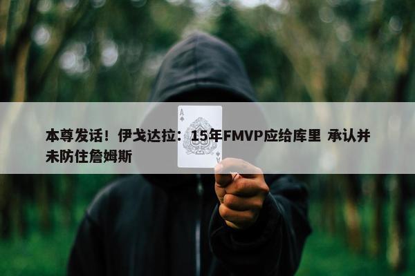 本尊发话！伊戈达拉：15年FMVP应给库里 承认并未防住詹姆斯