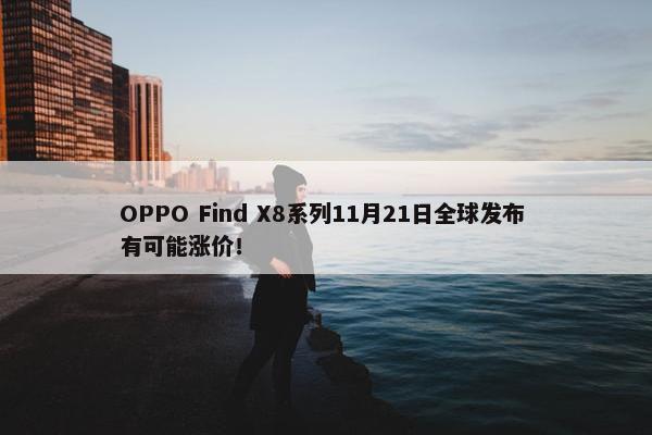 OPPO Find X8系列11月21日全球发布 有可能涨价！