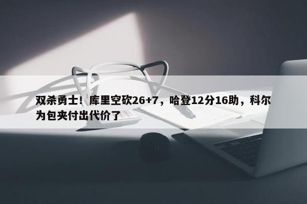 双杀勇士！库里空砍26+7，哈登12分16助，科尔为包夹付出代价了