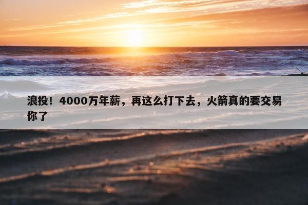 浪投！4000万年薪，再这么打下去，火箭真的要交易你了