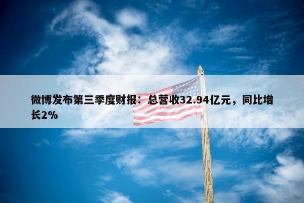 微博发布第三季度财报：总营收32.94亿元，同比增长2%