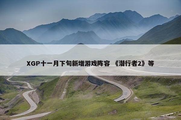 XGP十一月下旬新增游戏阵容 《潜行者2》等