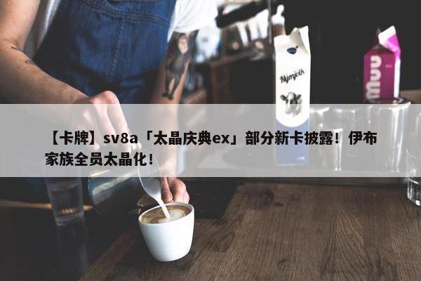 【卡牌】sv8a「太晶庆典ex」部分新卡披露！伊布家族全员太晶化！