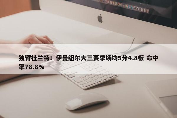 独臂杜兰特！伊曼纽尔大三赛季场均5分4.8板 命中率78.8%