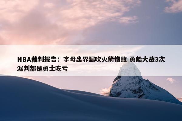 NBA裁判报告：字母出界漏吹火箭惜败 勇船大战3次漏判都是勇士吃亏