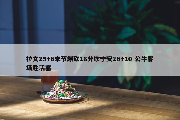 拉文25+6末节爆砍18分坎宁安26+10 公牛客场胜活塞