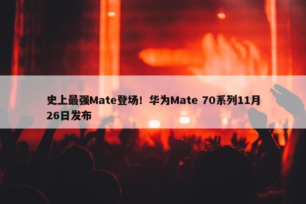 史上最强Mate登场！华为Mate 70系列11月26日发布