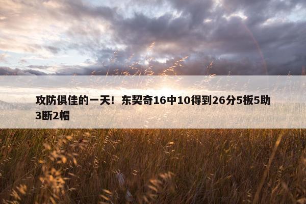 攻防俱佳的一天！东契奇16中10得到26分5板5助3断2帽