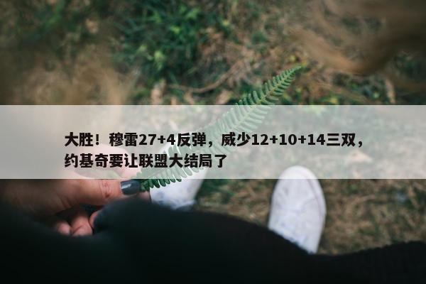 大胜！穆雷27+4反弹，威少12+10+14三双，约基奇要让联盟大结局了